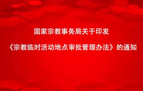 国家宗教事务局关于印发《宗教临时活动地点审批管理办法》的通知